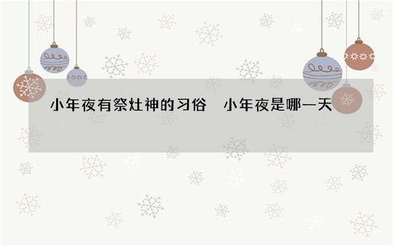 小年夜有祭灶神的习俗 小年夜是哪一天